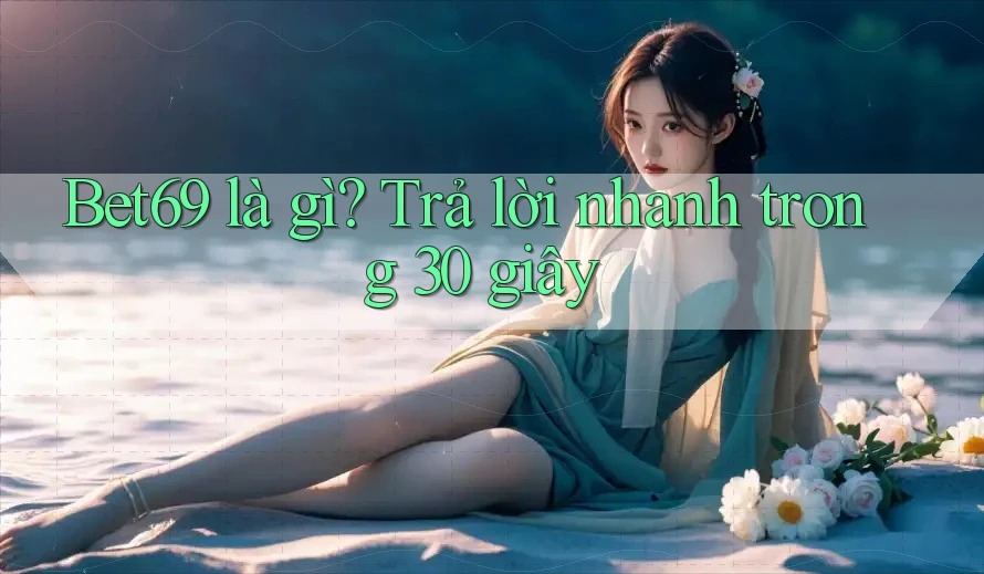 Bet69 là gì? Trả lời nhanh trong 30 giây Bet69 là gì? Trả lời nhanh trong 30 giây