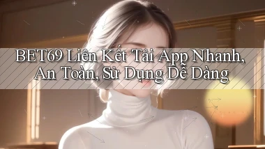 bet69  liên kết tải app nhanh, an toàn, sử dụng dễ dàng