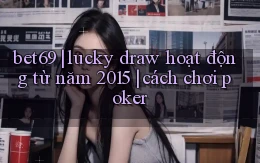 bet69 lucky draw hoạt động từ năm 2015 cách chơi poker