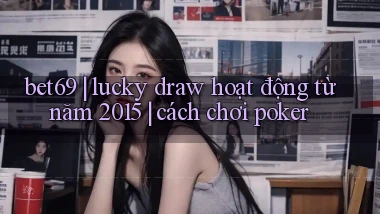 bet69 lucky draw hoạt động từ năm 2015 cách chơi poker