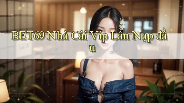 bet69  nhà cái vip lần nạp đầu