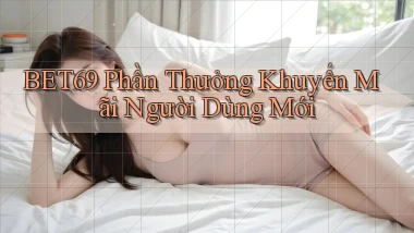 bet69  phần thưởng khuyến mãi người dùng mới