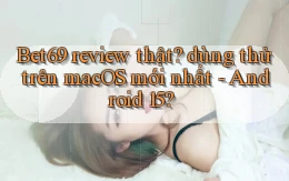 Bet69 review thật dùng thử trên macOS mới nhất   Android 15