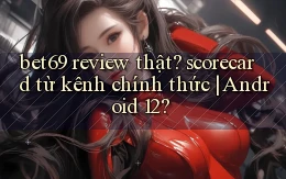 bet69 review thật scorecard từ kênh chính thức Android 12