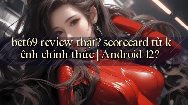 bet69 review thật scorecard từ kênh chính thức Android 12