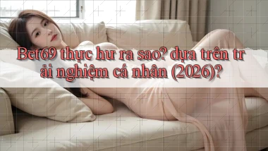 Bet69 thực hư ra sao dựa trên trải nghiệm cá nhân (2026)
