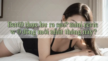Bet69 thực hư ra sao mini review 0 đồng mới nhất tháng này