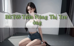 bet69  tiềm năng thị trường