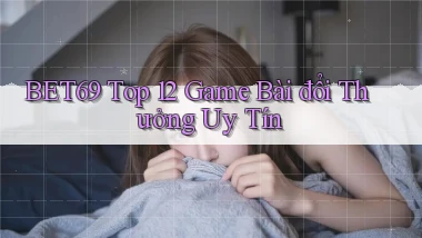 bet69  top 12 game bài đổi thưởng uy tín
