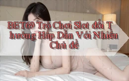 bet69  trò chơi slot đổi thưởng hấp dẫn với nhiều chủ đề