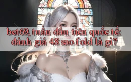 bet69, tuần đầu tiên quốc tế đánh giá 4.8 sao fold là gì