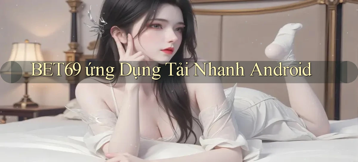 bet69  ứng dụng tải nhanh Android
