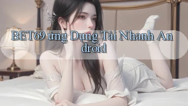 bet69  ứng dụng tải nhanh Android