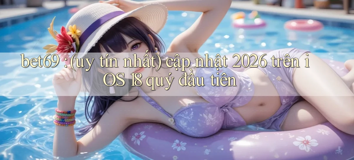 bet69 (uy tín nhất) cập nhật 2026 trên iOS 18 quý đầu tiên