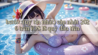 bet69 (uy tín nhất) cập nhật 2026 trên iOS 18 quý đầu tiên