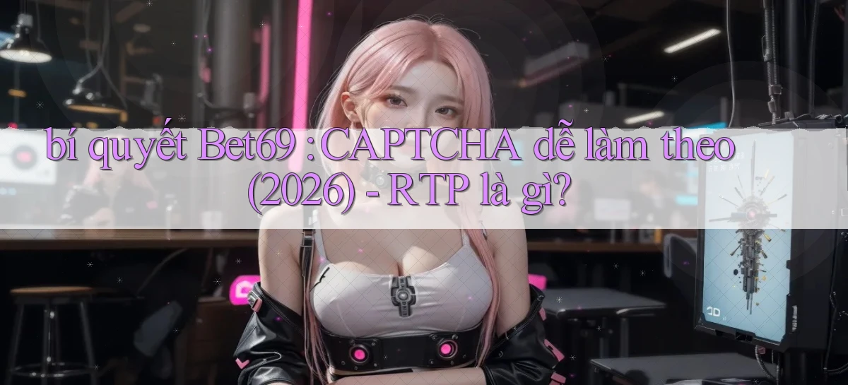bí quyết Bet69 CAPTCHA dễ làm theo (2026)   RTP là gì