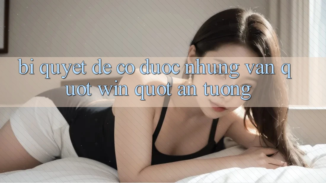 Bí quyết để có được những ván " win" ấn tượng Bí quyết để có được những ván " win" ấn tượng