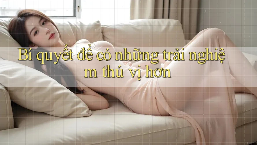 Bí quyết để có những trải nghiệm thú vị hơn Bí quyết để có những trải nghiệm thú vị hơn