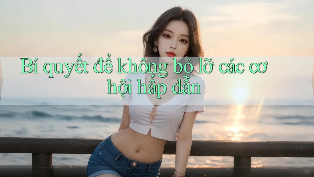 Bí quyết để không bỏ lỡ các cơ hội hấp dẫn Bí quyết để không bỏ lỡ các cơ hội hấp dẫn