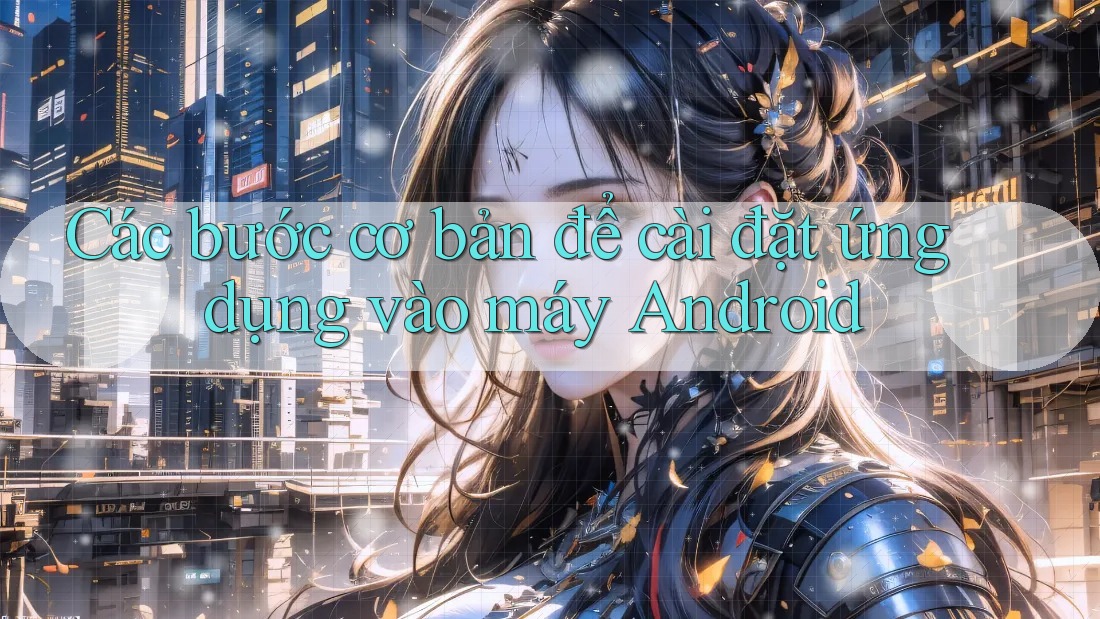 Các bước cơ bản để cài đặt ứng dụng vào máy Android