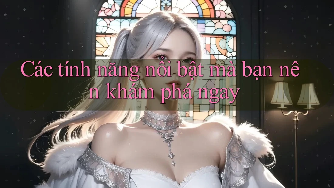 Các tính năng nổi bật mà bạn nên khám phá ngay