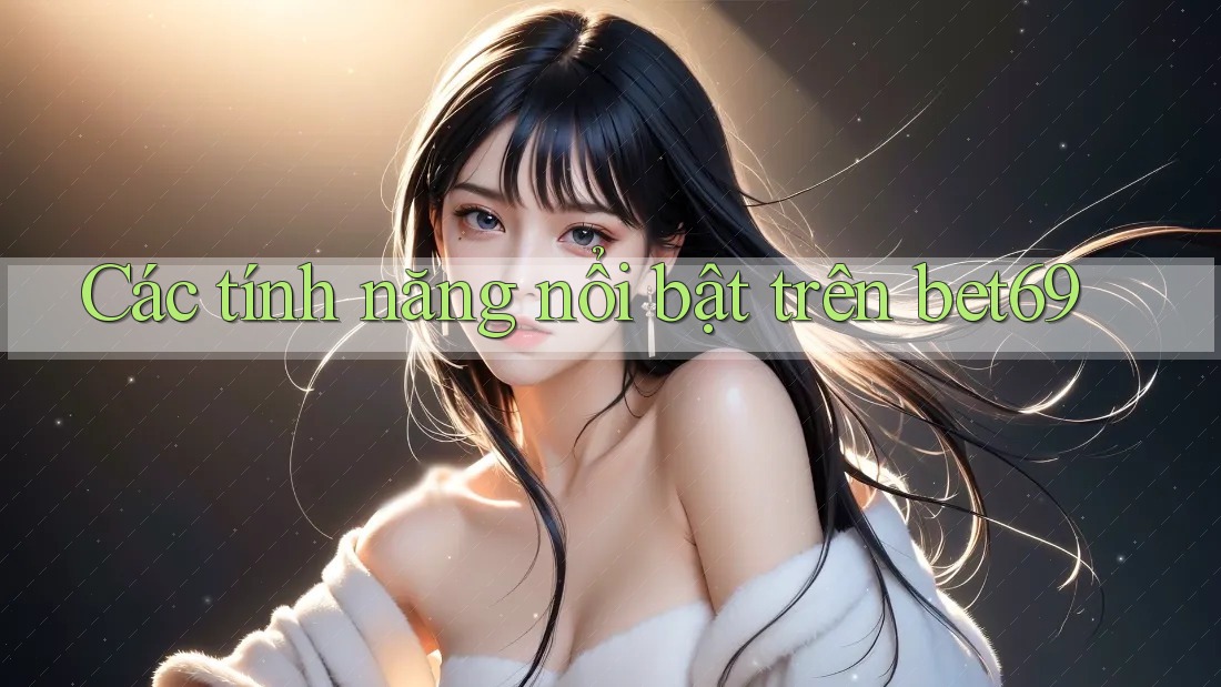 Các tính năng nổi bật trên bet69