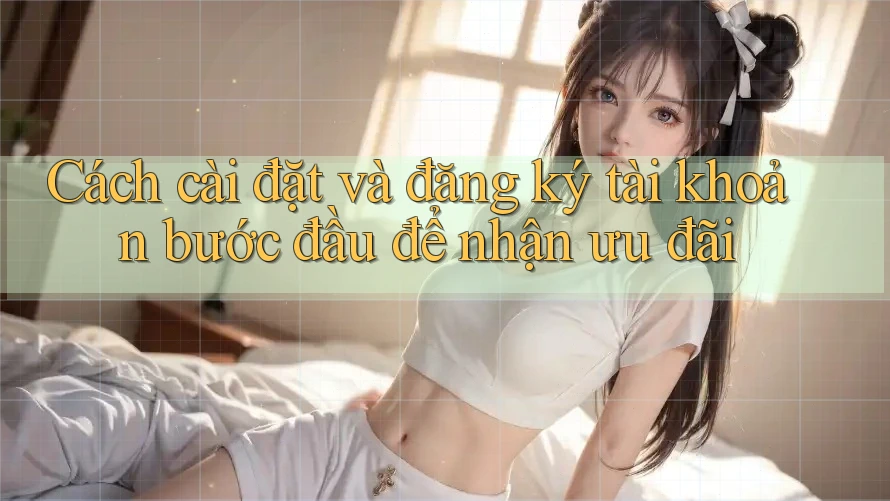 Cách cài đặt và đăng ký tài khoản bước đầu để nhận ưu đãi