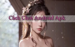 Cách chơi Android apk