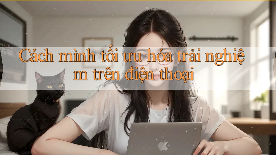 Cách mình tối ưu hóa trải nghiệm trên điện thoại