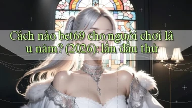 Cách nào bet69 cho người chơi lâu năm (2026) lần đầu thử