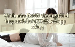 Cách nào Bet69 cho người dùng mobile (2026), có app riêng