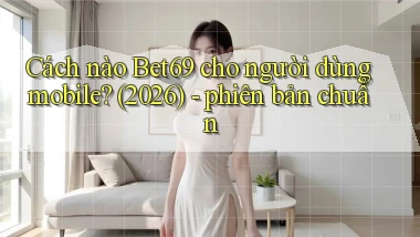 Cách nào Bet69 cho người dùng mobile (2026)   phiên bản chuẩn