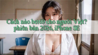 Cách nào bet69 cho người Việt phiên bản 2026, iPhone SE