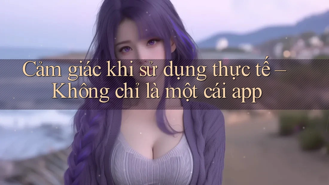 Cảm giác khi sử dụng thực tế – Không chỉ là một cái app