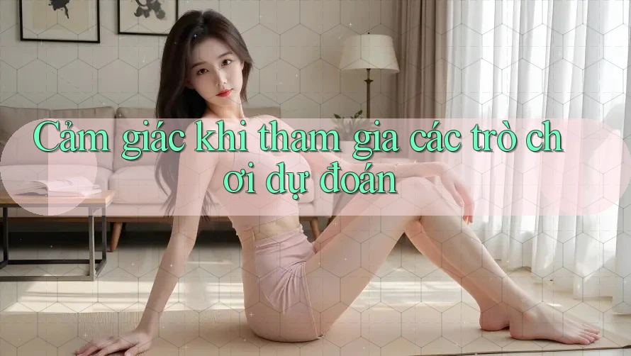 Cảm giác khi tham gia các trò chơi dự đoán