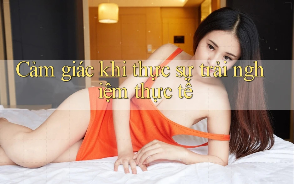 Cảm giác khi thực sự trải nghiệm thực tế Cảm giác khi thực sự trải nghiệm thực tế