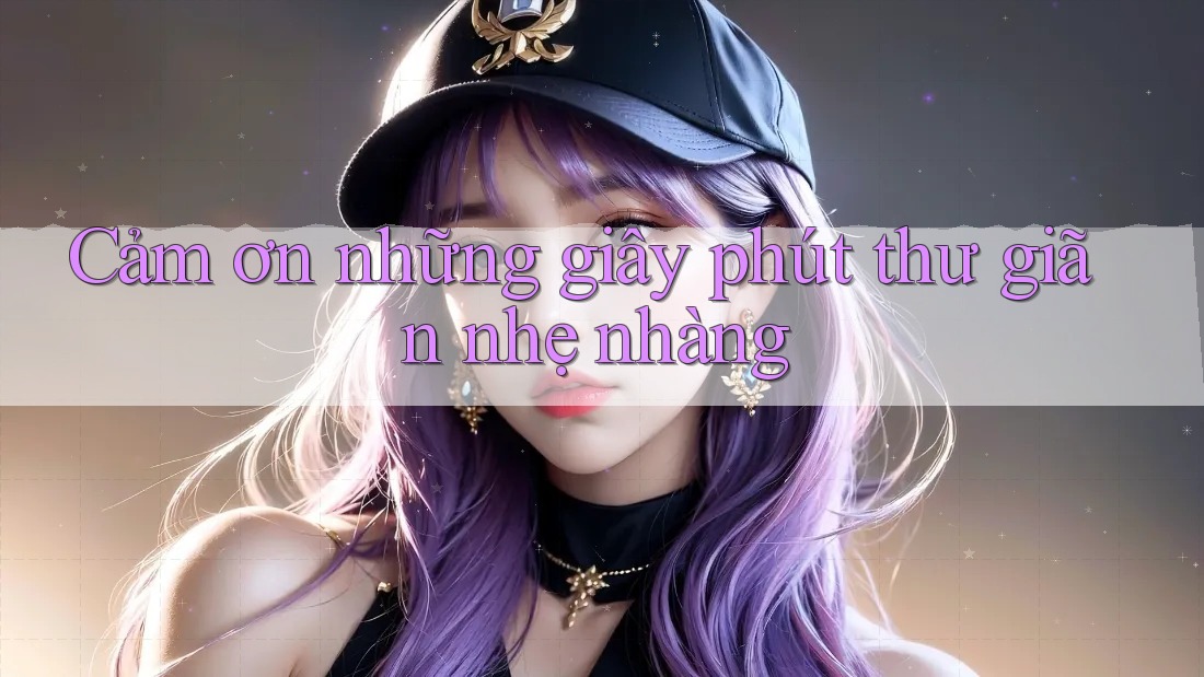Cảm ơn những giây phút thư giãn nhẹ nhàng