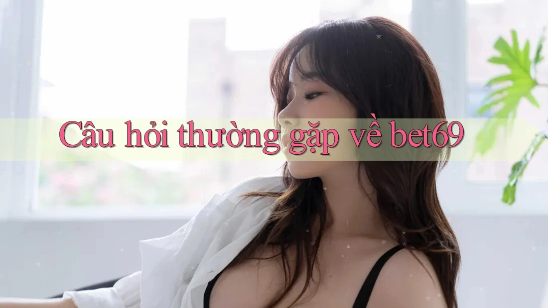 Câu hỏi thường gặp về bet69 Câu hỏi thường gặp về bet69