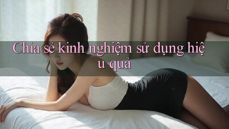 Chia sẻ kinh nghiệm sử dụng hiệu quả Chia sẻ kinh nghiệm sử dụng hiệu quả