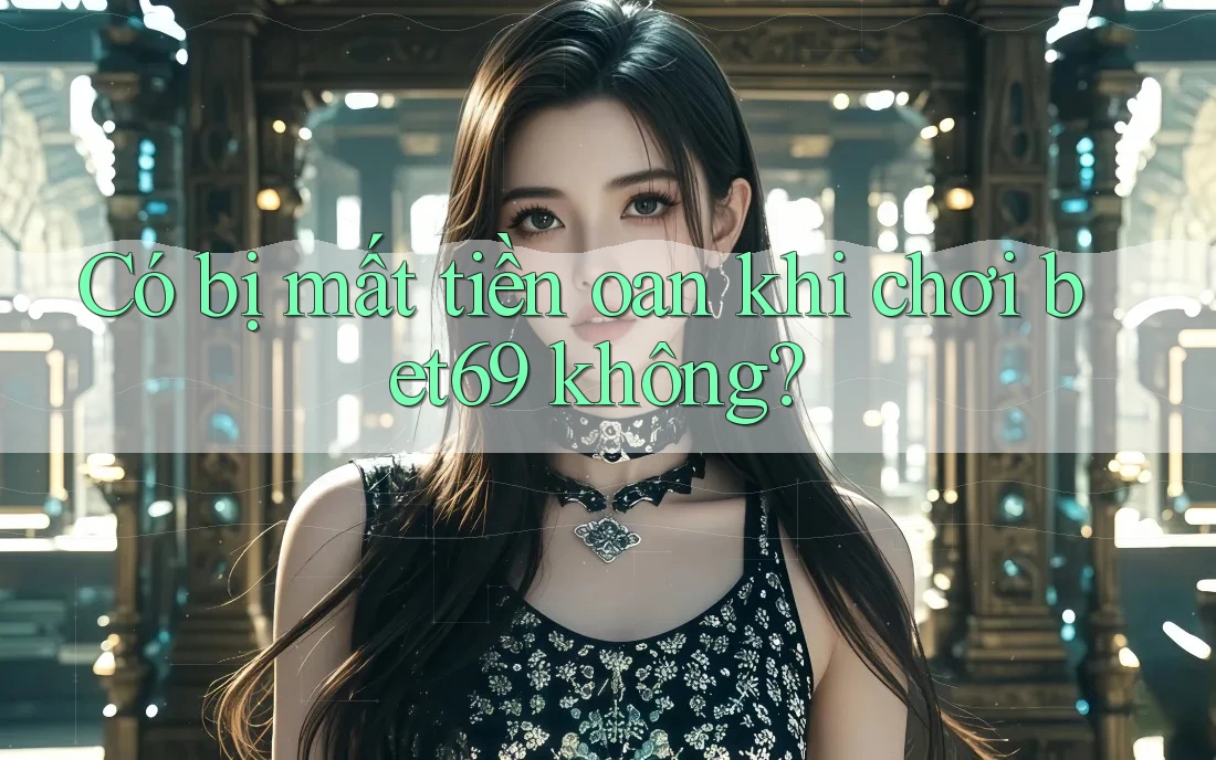 Có bị mất tiền oan khi chơi bet69 không?