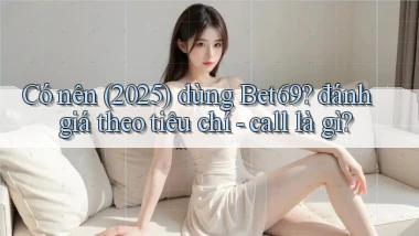 Có nên (2025) dùng Bet69 đánh giá theo tiêu chí   call là gì