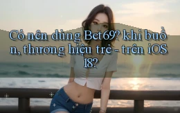Có nên dùng Bet69 khi buồn, thương hiệu trẻ   trên iOS 18