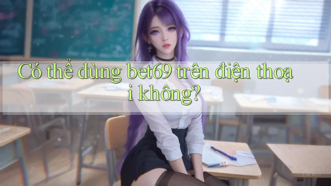 Có thể dùng bet69 trên điện thoại không? Có thể dùng bet69 trên điện thoại không?