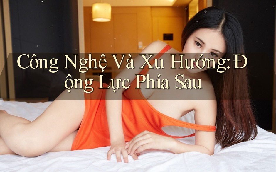 Công Nghệ Và Xu Hướng: Động Lực Phía Sau Công Nghệ Và Xu Hướng: Động Lực Phía Sau