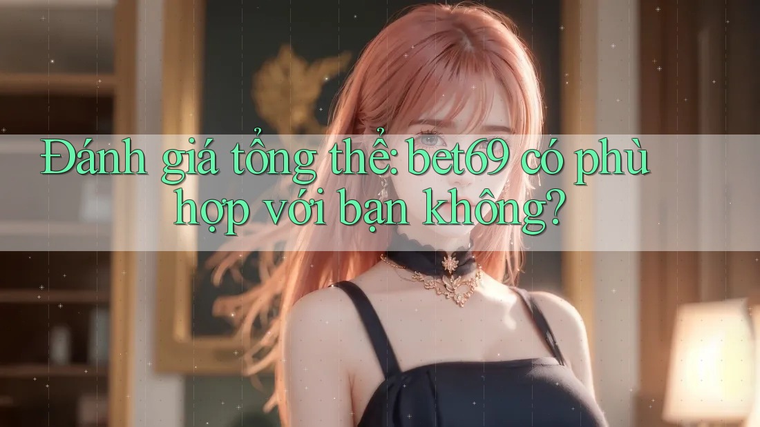 Đánh giá tổng thể: bet69 có phù hợp với bạn không?