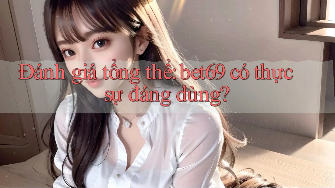 Đánh giá tổng thể: bet69 có thực sự đáng dùng? Đánh giá tổng thể: bet69 có thực sự đáng dùng?