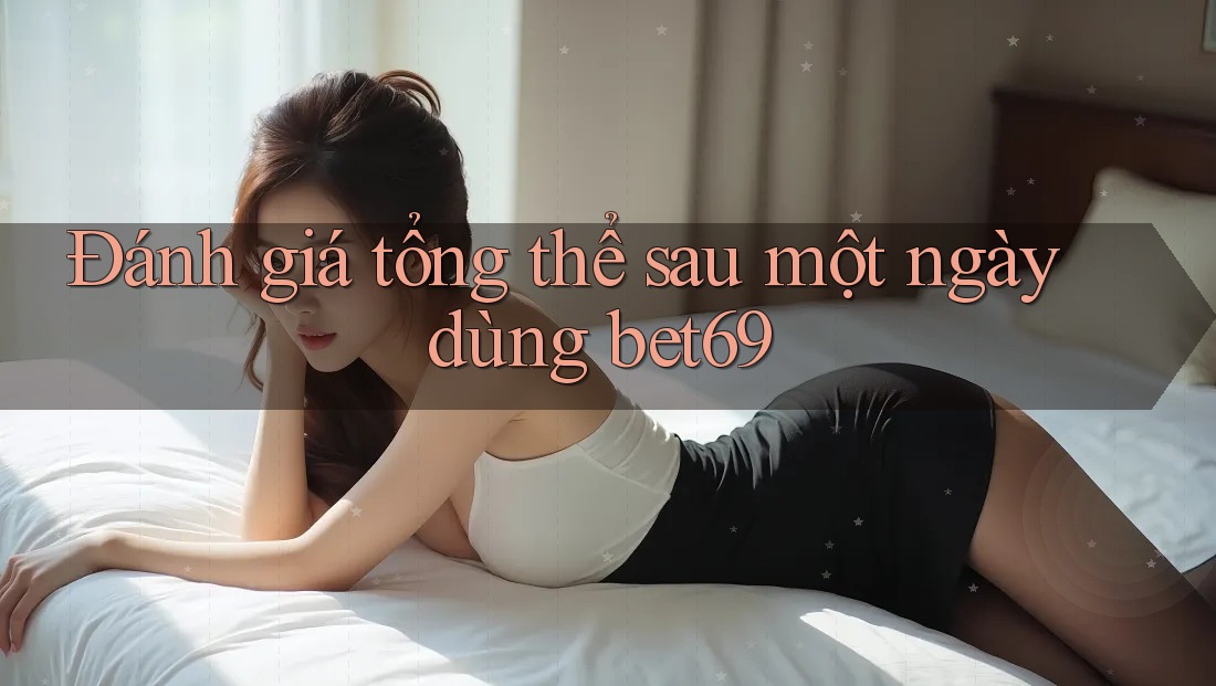 Đánh giá tổng thể sau một ngày dùng bet69