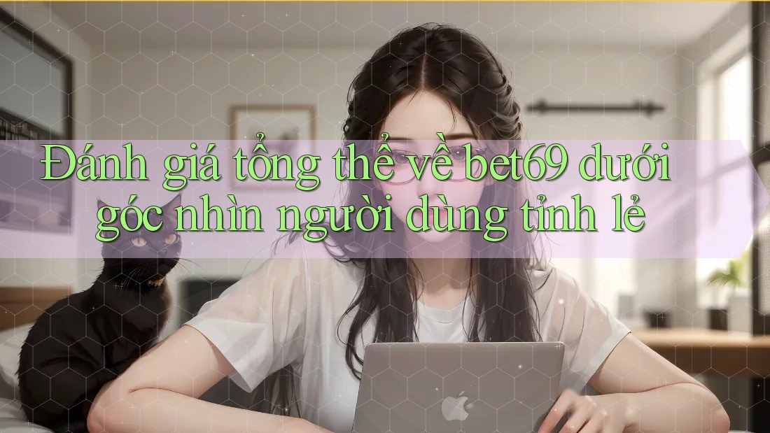 Đánh giá tổng thể về bet69 dưới góc nhìn người dùng tỉnh lẻ Đánh giá tổng thể về bet69 dưới góc nhìn người dùng tỉnh lẻ