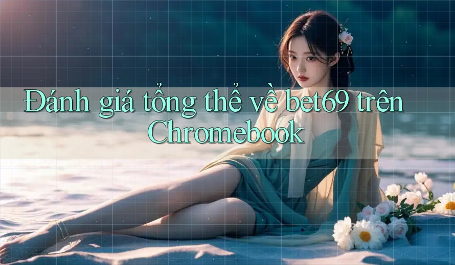 Đánh giá tổng thể về bet69 trên Chromebook