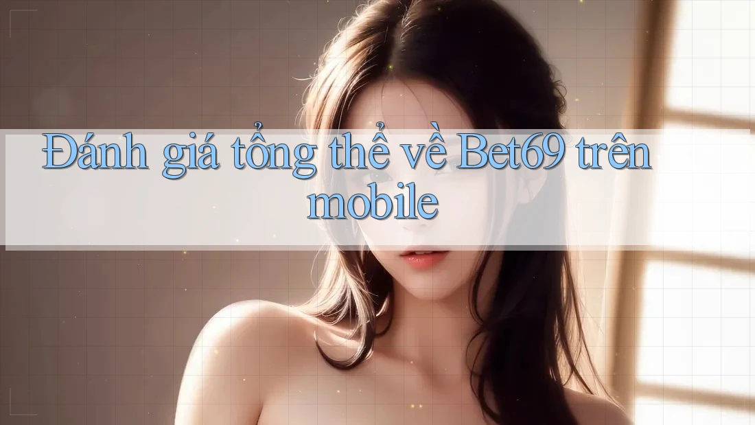 Đánh giá tổng thể về Bet69 trên mobile